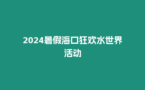 2024暑假海口狂歡水世界活動