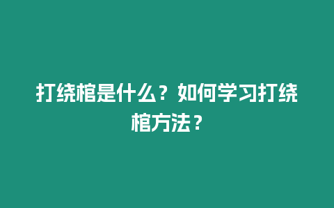 打繞棺是什么？如何學習打繞棺方法？