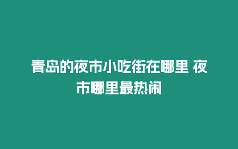 青島的夜市小吃街在哪里 夜市哪里最熱鬧