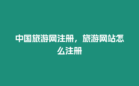 中國旅游網注冊，旅游網站怎么注冊