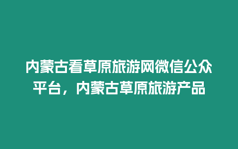 內蒙古看草原旅游網微信公眾平臺，內蒙古草原旅游產品