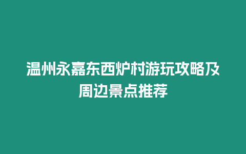 溫州永嘉東西爐村游玩攻略及周邊景點推薦