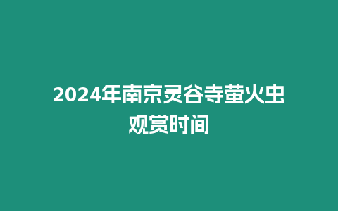 2024年南京靈谷寺螢火蟲觀賞時間