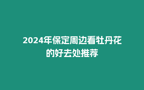 2024年保定周邊看牡丹花的好去處推薦