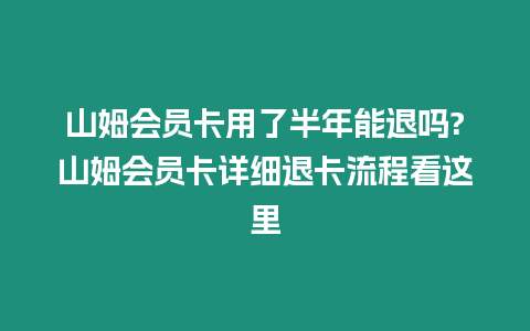 山姆會員卡用了半年能退嗎?山姆會員卡詳細(xì)退卡流程看這里