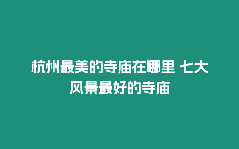 杭州最美的寺廟在哪里 七大風景最好的寺廟