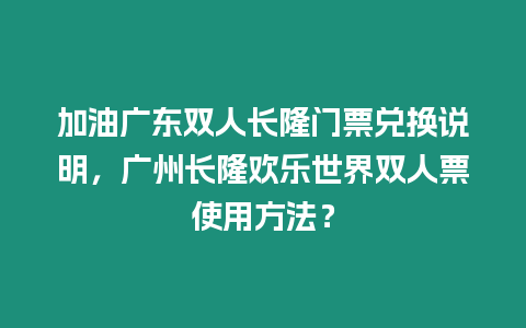 加油廣東雙人長隆門票兌換說明，廣州長隆歡樂世界雙人票使用方法？