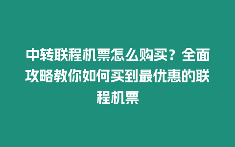 中轉聯程機票怎么購買？全面攻略教你如何買到最優惠的聯程機票