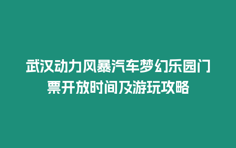 武漢動力風暴汽車夢幻樂園門票開放時間及游玩攻略