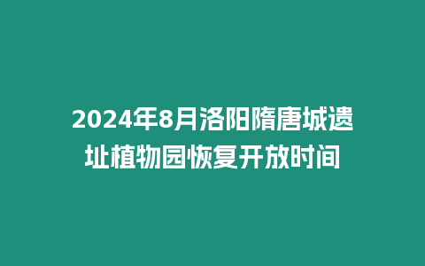 2024年8月洛陽隋唐城遺址植物園恢復開放時間