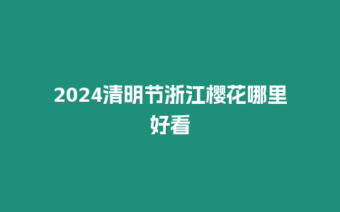 2024清明節浙江櫻花哪里好看