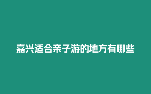 嘉興適合親子游的地方有哪些