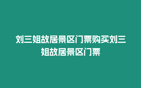 劉三姐故居景區(qū)門票購買劉三姐故居景區(qū)門票