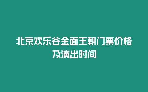 北京歡樂谷金面王朝門票價格及演出時間