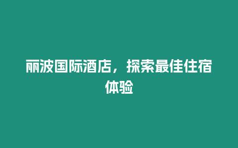 麗波國(guó)際酒店，探索最佳住宿體驗(yàn)