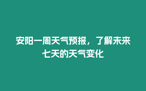 安陽一周天氣預報，了解未來七天的天氣變化