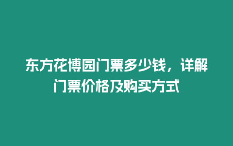 東方花博園門票多少錢，詳解門票價(jià)格及購(gòu)買方式