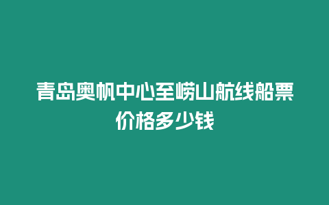 青島奧帆中心至嶗山航線船票價格多少錢