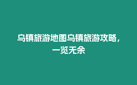 烏鎮旅游地圖烏鎮旅游攻略，一覽無余