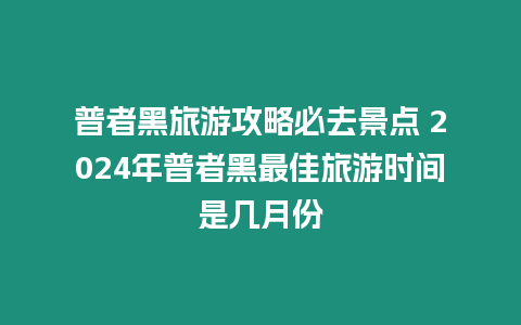 普者黑旅游攻略必去景點 2024年普者黑最佳旅游時間是幾月份