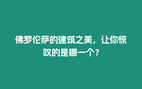 佛羅倫薩的建筑之美，讓你驚嘆的是哪一個？