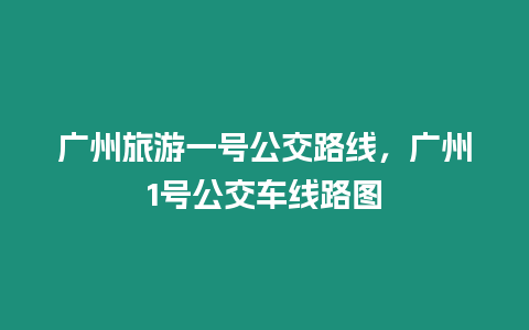 廣州旅游一號公交路線，廣州1號公交車線路圖