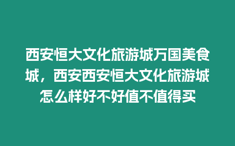 西安恒大文化旅游城萬國美食城，西安西安恒大文化旅游城怎么樣好不好值不值得買