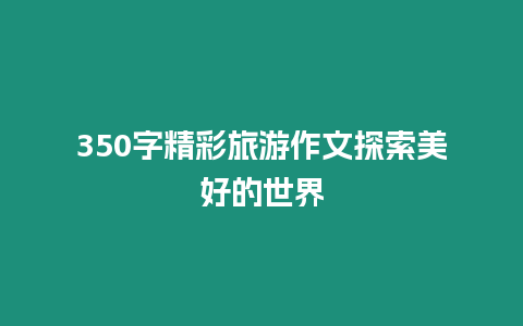 350字精彩旅游作文探索美好的世界