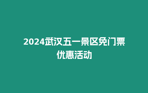 2024武漢五一景區(qū)免門票優(yōu)惠活動