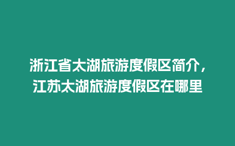 浙江省太湖旅游度假區(qū)簡(jiǎn)介，江蘇太湖旅游度假區(qū)在哪里