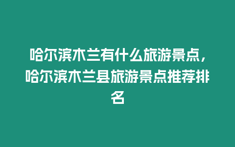 哈爾濱木蘭有什么旅游景點，哈爾濱木蘭縣旅游景點推薦排名