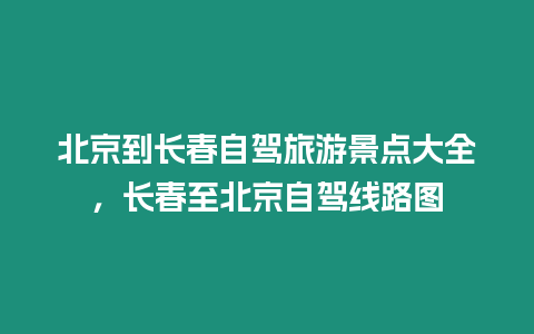 北京到長春自駕旅游景點大全，長春至北京自駕線路圖