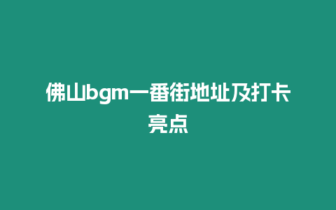 佛山bgm一番街地址及打卡亮點