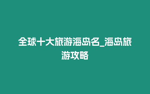 全球十大旅游海島名_海島旅游攻略