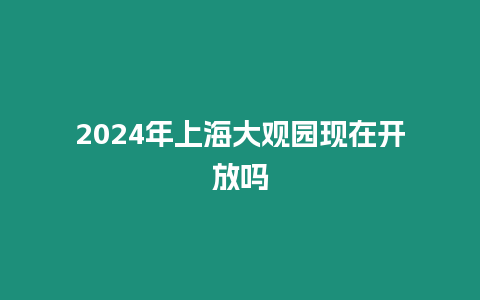 2024年上海大觀園現在開放嗎