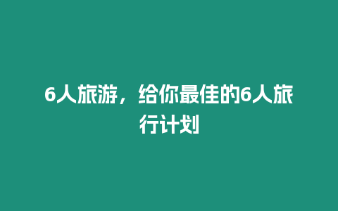 6人旅游，給你最佳的6人旅行計劃