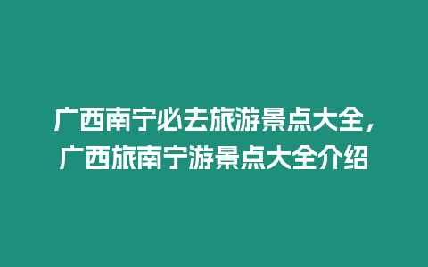 廣西南寧必去旅游景點大全，廣西旅南寧游景點大全介紹