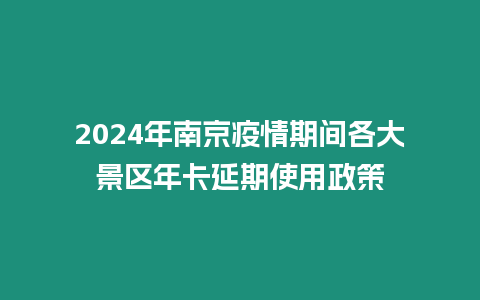 2024年南京疫情期間各大景區年卡延期使用政策