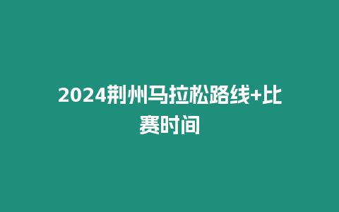 2024荊州馬拉松路線+比賽時間