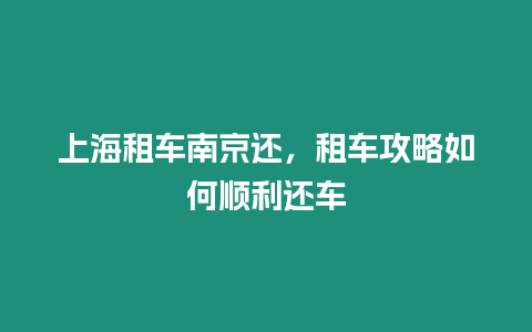 上海租車南京還，租車攻略如何順利還車