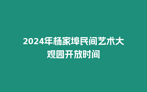 2024年楊家埠民間藝術大觀園開放時間