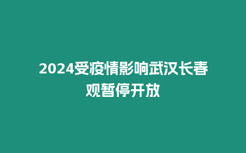 2024受疫情影響武漢長春觀暫停開放