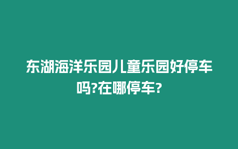 東湖海洋樂園兒童樂園好停車嗎?在哪停車?