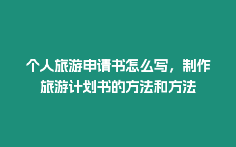 個人旅游申請書怎么寫，制作旅游計劃書的方法和方法