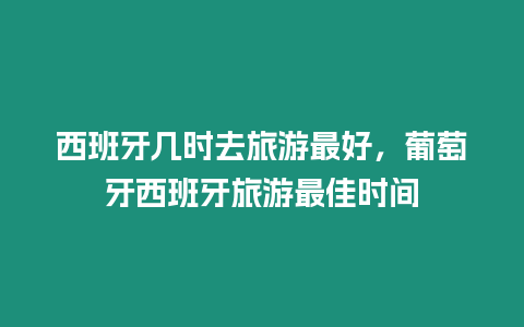 西班牙幾時去旅游最好，葡萄牙西班牙旅游最佳時間