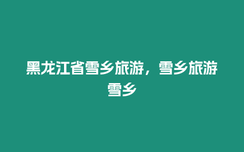 黑龍江省雪鄉(xiāng)旅游，雪鄉(xiāng)旅游雪鄉(xiāng)