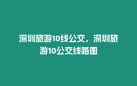 深圳旅游10線公交，深圳旅游10公交線路圖