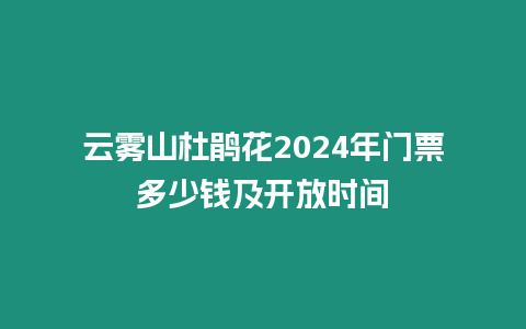 云霧山杜鵑花2024年門票多少錢及開放時間