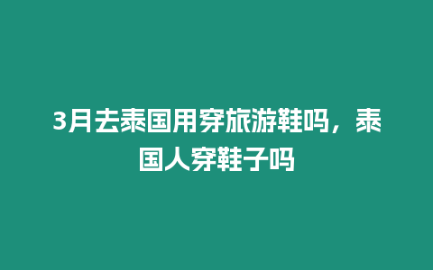 3月去泰國用穿旅游鞋嗎，泰國人穿鞋子嗎