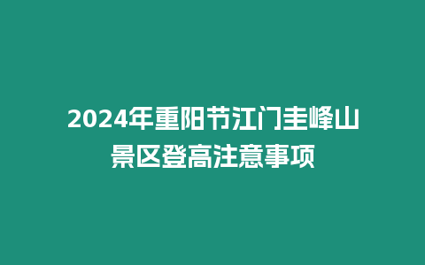 2024年重陽節江門圭峰山景區登高注意事項